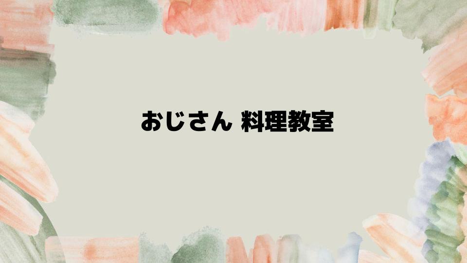 おじさん料理教室が広げる新たな可能性